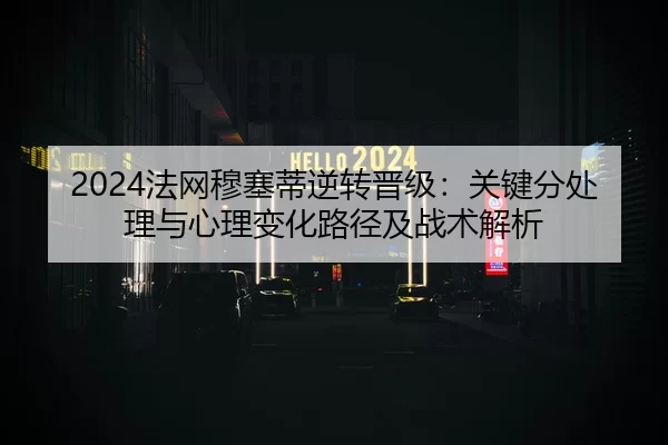 2024法网穆塞蒂逆转晋级：关键分处理与心理变化路径及战术解析
